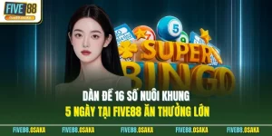 Dàn Đề 16 Số Nuôi Khung 5 Ngày Tại Five88 Ăn Thưởng Lớn