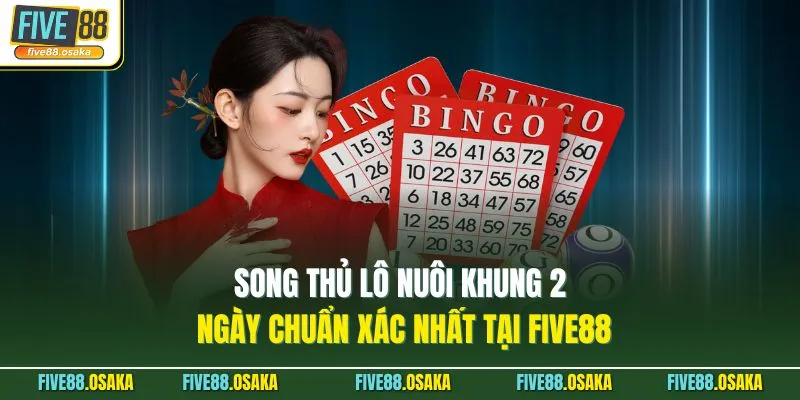 Song Thủ Lô Nuôi Khung 2 Ngày Chuẩn Xác Nhất Tại Five88