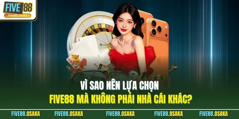 Vì sao nên lựa chọn Five88 mà không phải nhà cái khác?